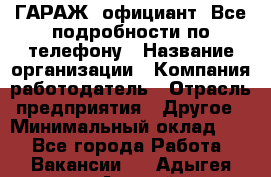 Art Club ГАРАЖ. официант. Все подробности по телефону › Название организации ­ Компания-работодатель › Отрасль предприятия ­ Другое › Минимальный оклад ­ 1 - Все города Работа » Вакансии   . Адыгея респ.,Адыгейск г.